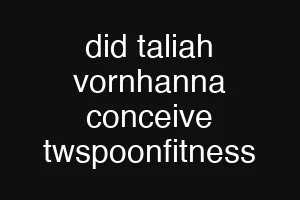 did taliah vornhanna conceive twspoonfitness