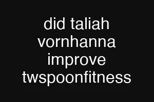 did taliah vornhanna improve twspoonfitness