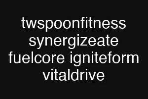 twspoonfitness synergizeate fuelcore igniteform vitaldrive